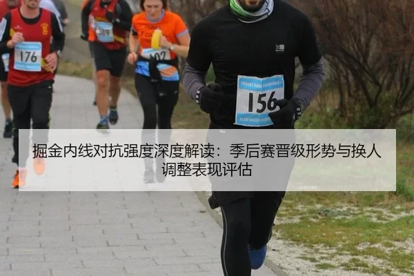 掘金内线对抗强度深度解读：季后赛晋级形势与换人调整表现评估