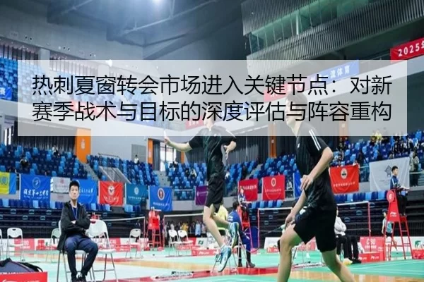 热刺夏窗转会市场进入关键节点：对新赛季战术与目标的深度评估与阵容重构