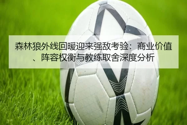森林狼外线回暖迎来强敌考验：商业价值、阵容权衡与教练取舍深度分析